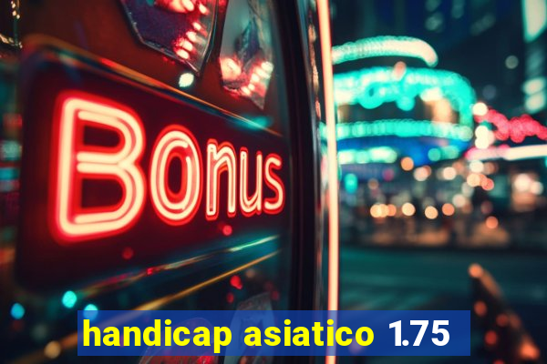 handicap asiatico 1.75